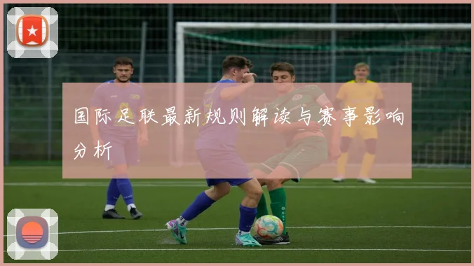 国际足联最新规则解读与赛事影响分析