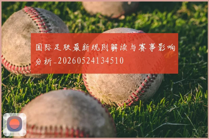 国际足联最新规则解读与赛事影响分析_20260524134510
