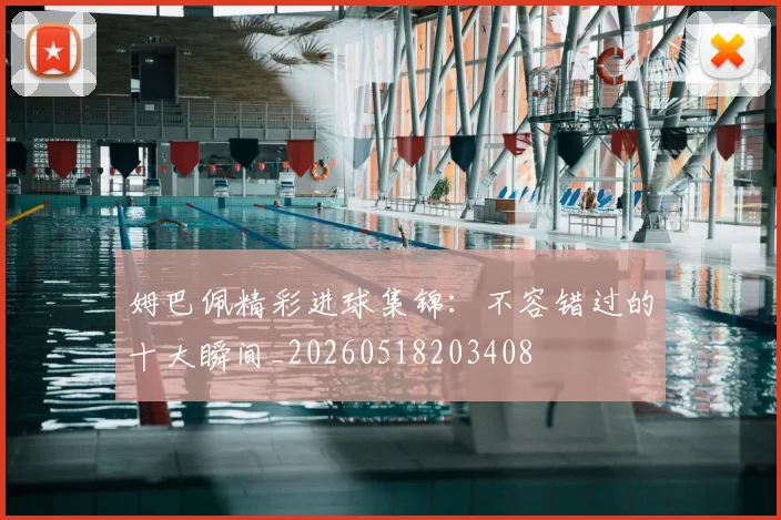 姆巴佩精彩进球集锦:不容错过的十大瞬间_20260518203408
