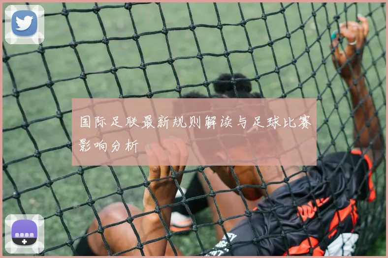 国际足联最新规则解读与足球比赛影响分析