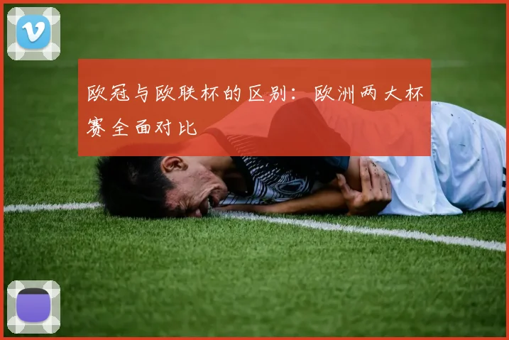 欧冠与欧联杯的区别：欧洲两大杯赛全面对比