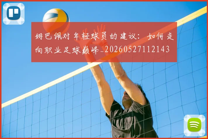 姆巴佩对年轻球员的建议:如何走向职业足球巅峰_20260527112143