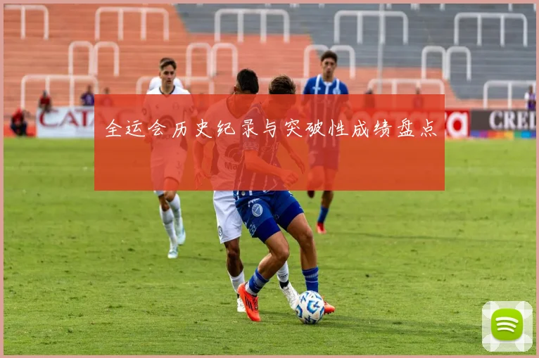 全运会历史纪录与突破性成绩盘点