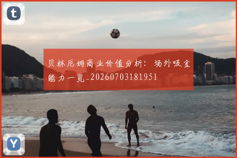 贝林厄姆商业价值分析：场外吸金能力一览_20260703181951