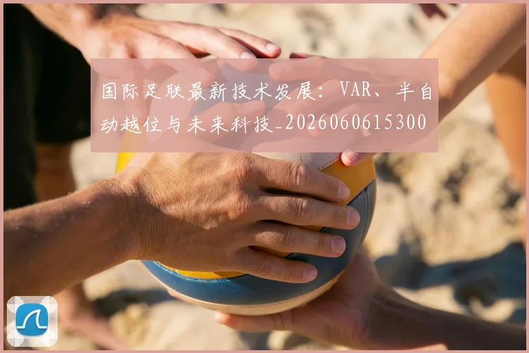国际足联最新技术发展:VAR、半自动越位与未来科技_20260606153000