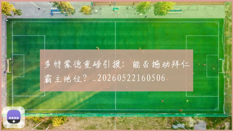 多特蒙德重磅引援:能否撼动拜仁霸主地位?_20260522160506