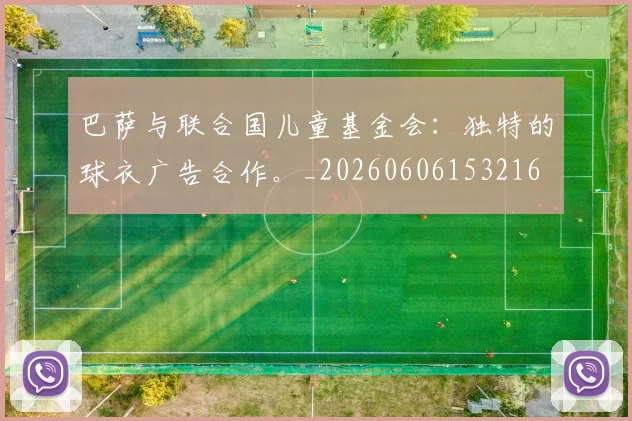 巴萨与联合国儿童基金会:独特的球衣广告合作。_20260606153216