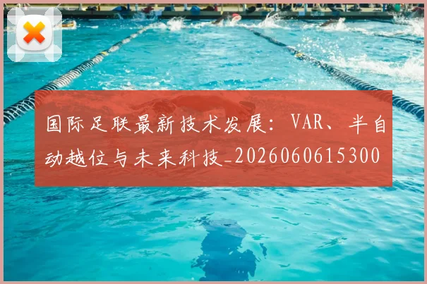 国际足联最新技术发展：VAR、半自动越位与未来科技_20260606153000